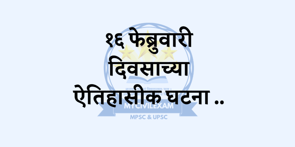 १६ फेब्रुवारी महत्वाच्या घटना-दिनविशेष -mycivilexam.com