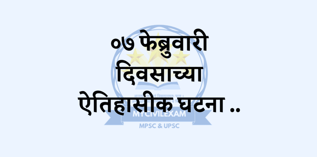 ७ फेब्रुवारी महत्वाच्या घटना-दिनविशेष -mycivilexam.com